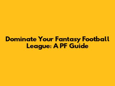 Dominate Your Fantasy Football League: A PF Guide