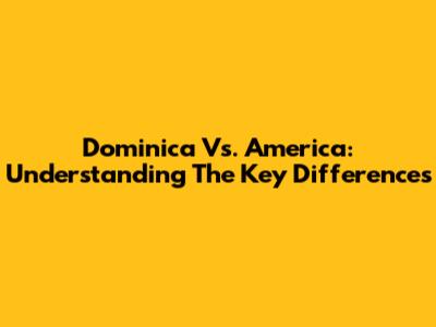 Dominica Vs. America: Understanding The Key Differences