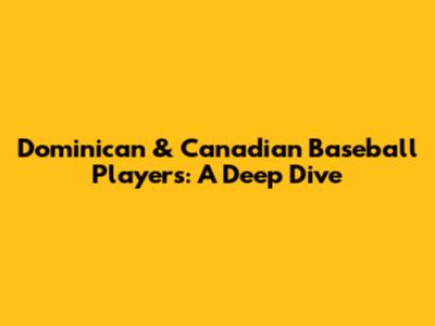 Dominican & Canadian Baseball Players: A Deep Dive