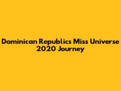 Dominican Republic's Miss Universe 2020 Journey