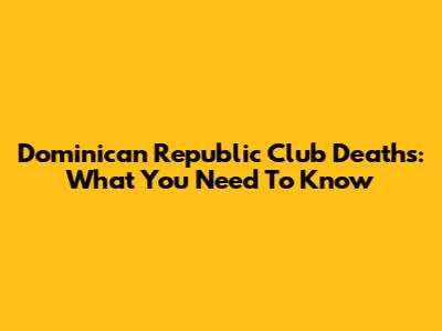 Dominican Republic Club Deaths: What You Need To Know