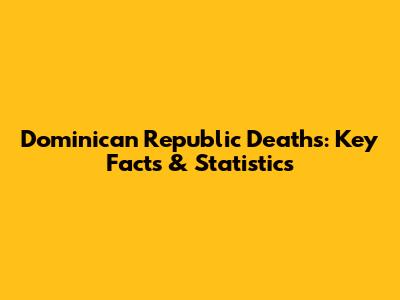 Dominican Republic Deaths: Key Facts & Statistics