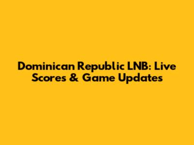 Dominican Republic LNB: Live Scores & Game Updates