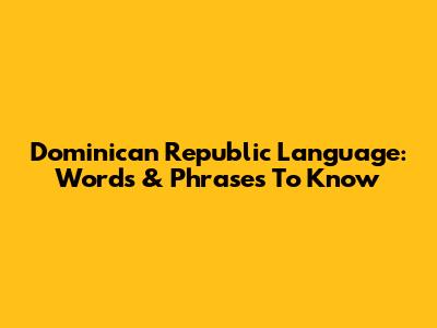 Dominican Republic Language: Words & Phrases To Know