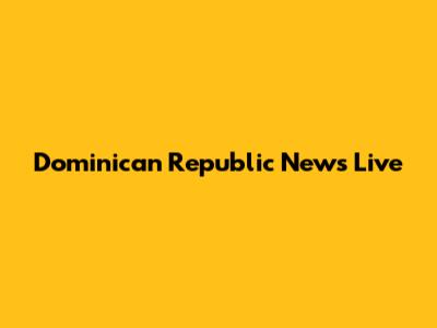 Dominican Republic News Live