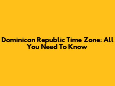 Dominican Republic Time Zone: All You Need To Know