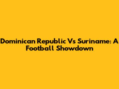 Dominican Republic Vs Suriname: A Football Showdown