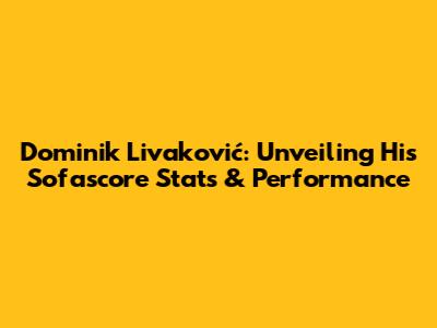 Dominik Livaković: Unveiling His Sofascore Stats & Performance