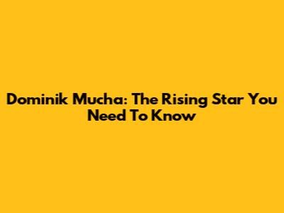 Dominik Mucha: The Rising Star You Need To Know
