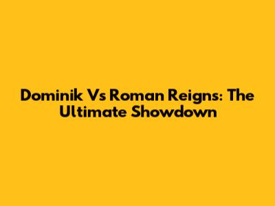 Dominik Vs Roman Reigns: The Ultimate Showdown