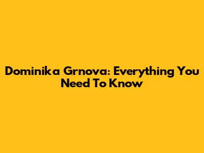 Dominika Grnova: Everything You Need To Know