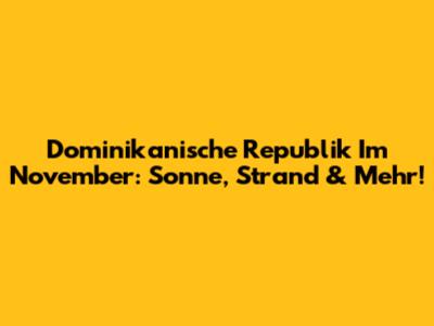 Dominikanische Republik Im November: Sonne, Strand & Mehr!