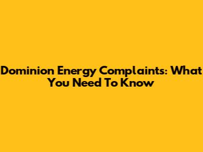 Dominion Energy Complaints: What You Need To Know
