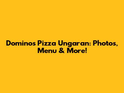 Domino's Pizza Ungaran: Photos, Menu & More!
