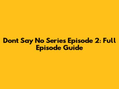 Don't Say No Series Episode 2: Full Episode Guide