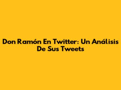 Don Ramón En Twitter: Un Análisis De Sus Tweets
