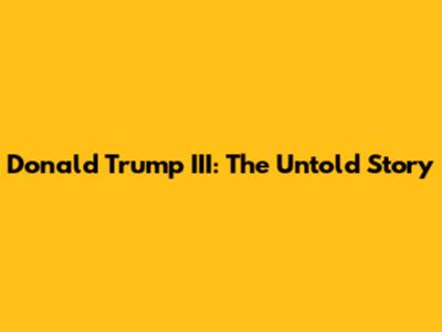 Donald Trump III: The Untold Story