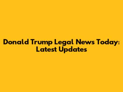 Donald Trump Legal News Today: Latest Updates