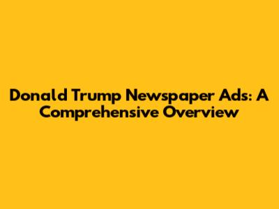 Donald Trump Newspaper Ads: A Comprehensive Overview