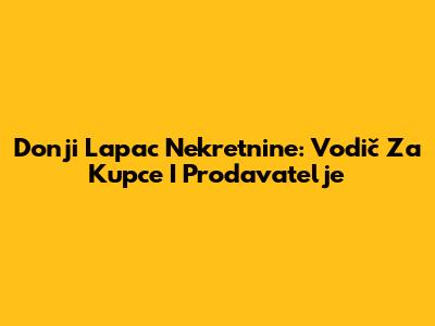 Donji Lapac Nekretnine: Vodič Za Kupce I Prodavatelje