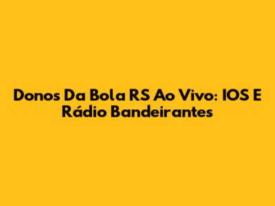 Donos Da Bola RS Ao Vivo: IOS E Rádio Bandeirantes