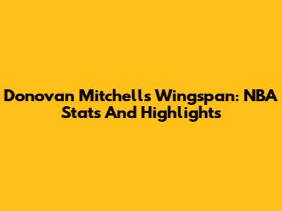 Donovan Mitchell's Wingspan: NBA Stats And Highlights