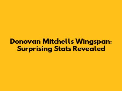 Donovan Mitchell's Wingspan: Surprising Stats Revealed