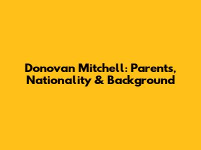 Donovan Mitchell: Parents, Nationality & Background