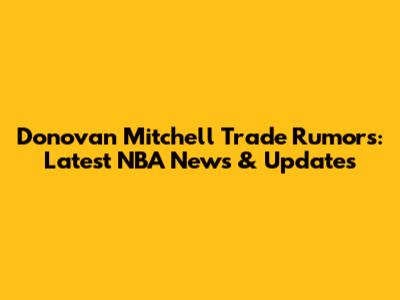 Donovan Mitchell Trade Rumors: Latest NBA News & Updates