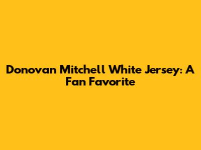 Donovan Mitchell White Jersey: A Fan Favorite