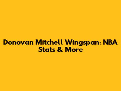 Donovan Mitchell Wingspan: NBA Stats & More