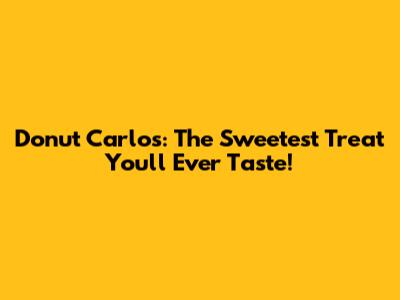 Donut Carlos: The Sweetest Treat You'll Ever Taste!