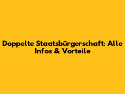 Doppelte Staatsbürgerschaft: Alle Infos & Vorteile