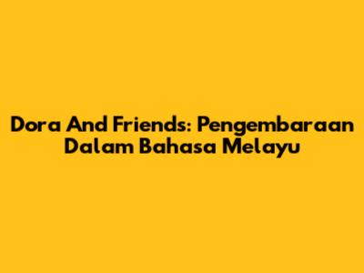 Dora And Friends: Pengembaraan Dalam Bahasa Melayu