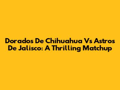 Dorados De Chihuahua Vs Astros De Jalisco: A Thrilling Matchup