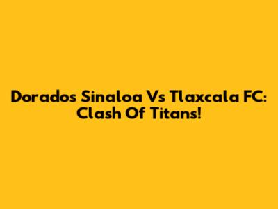 Dorados Sinaloa Vs Tlaxcala FC: Clash Of Titans!
