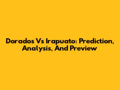 Dorados Vs Irapuato: Prediction, Analysis, And Preview
