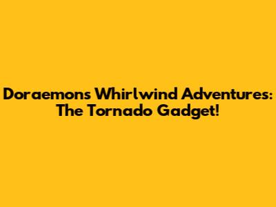 Doraemon's Whirlwind Adventures: The Tornado Gadget!