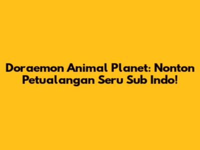 Doraemon Animal Planet: Nonton Petualangan Seru Sub Indo!