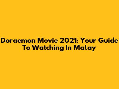 Doraemon Movie 2021: Your Guide To Watching In Malay