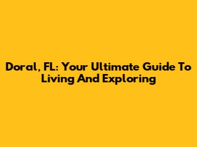 Doral, FL: Your Ultimate Guide To Living And Exploring