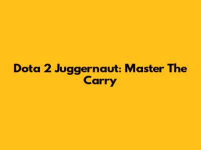 Dota 2 Juggernaut: Master The Carry
