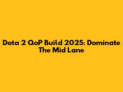 Dota 2 QoP Build 2025: Dominate The Mid Lane
