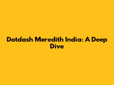 Dotdash Meredith India: A Deep Dive