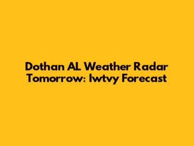Dothan AL Weather Radar Tomorrow: Iwtvy Forecast