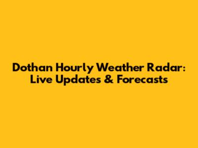 Dothan Hourly Weather Radar: Live Updates & Forecasts