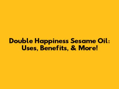 Double Happiness Sesame Oil: Uses, Benefits, & More!
