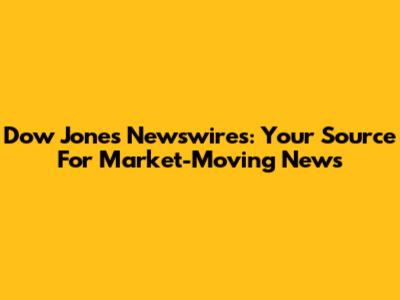 Dow Jones Newswires: Your Source For Market-Moving News