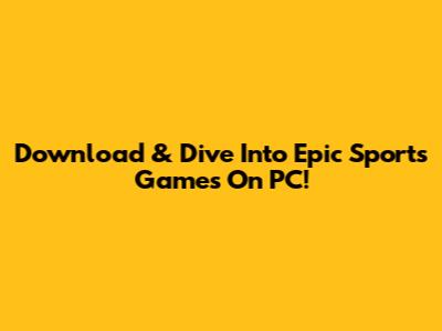 Download & Dive Into Epic Sports Games On PC!