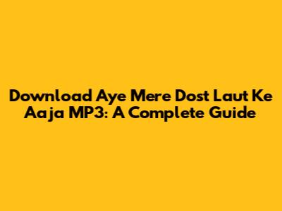 Download 'Aye Mere Dost Laut Ke Aaja' MP3: A Complete Guide